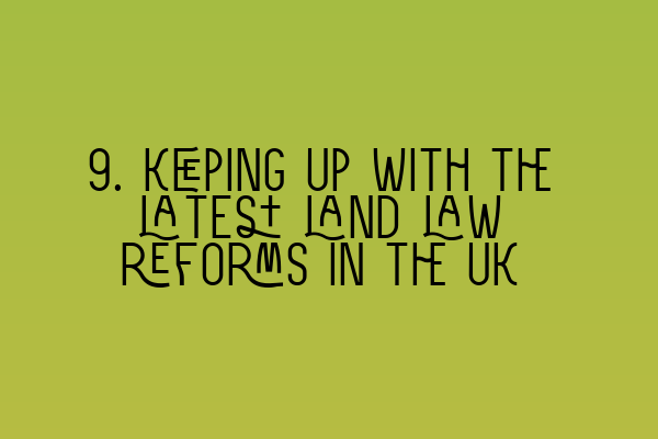 9. Keeping up with the latest land law reforms in the UK