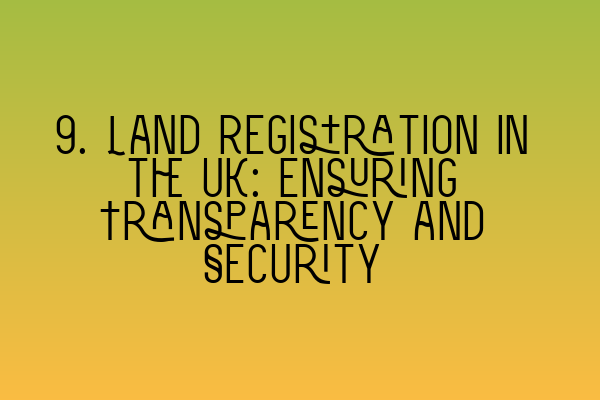 Featured image for 9. Land Registration in the UK: Ensuring Transparency and Security