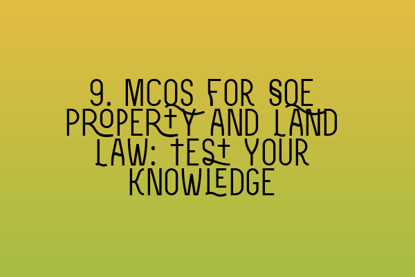 9. MCQs for SQE Property and Land Law: Test Your Knowledge