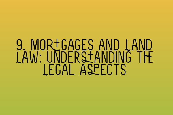 9. Mortgages and Land Law: Understanding the Legal Aspects