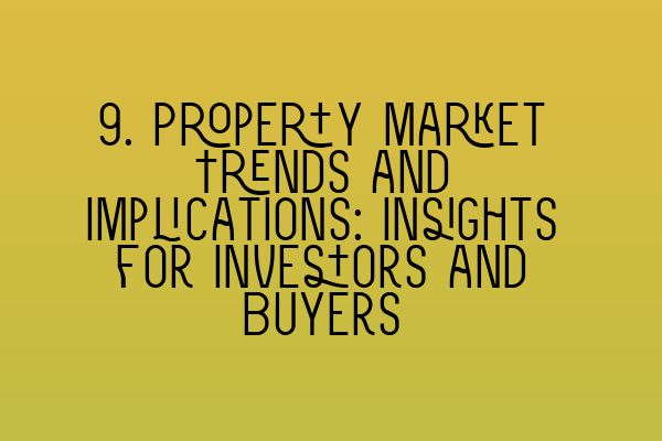 9. Property Market Trends and Implications: Insights for Investors and Buyers