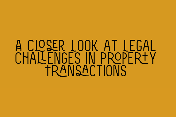 Featured image for A Closer Look at Legal Challenges in Property Transactions