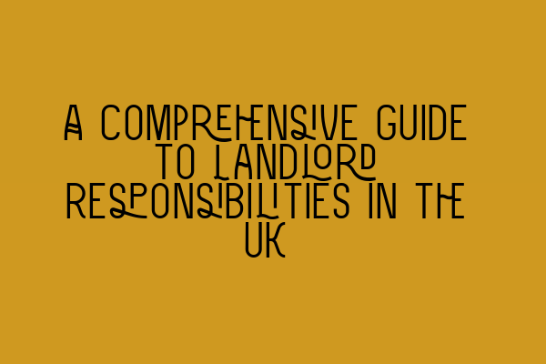 A Comprehensive Guide to Landlord Responsibilities in the UK