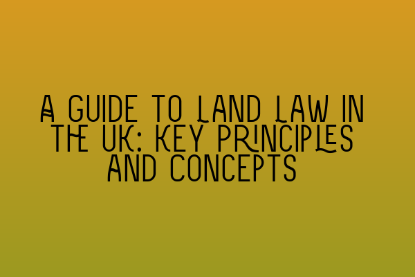 A Guide to Land Law in the UK: Key Principles and Concepts