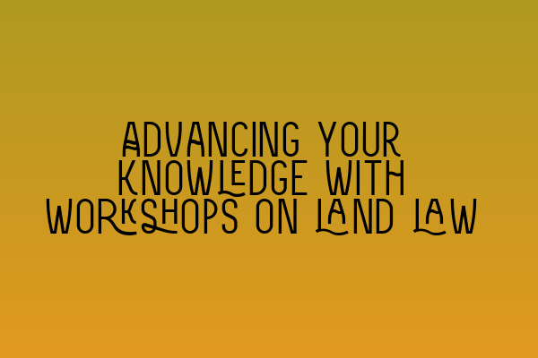 Featured image for Advancing your knowledge with workshops on land law