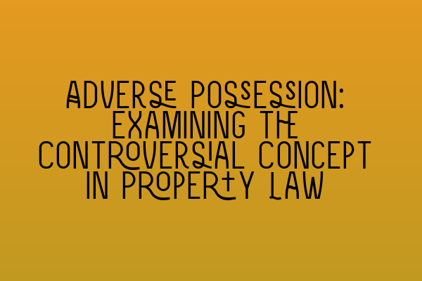 Featured image for Adverse Possession: Examining the Controversial Concept in Property Law