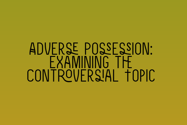 Adverse Possession: Examining the Controversial Topic