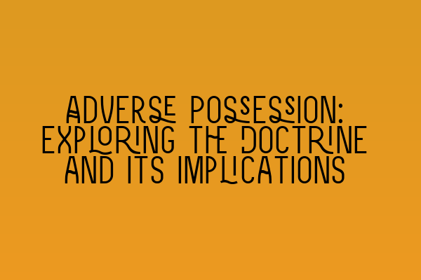 Adverse Possession: Exploring the Doctrine and Its Implications