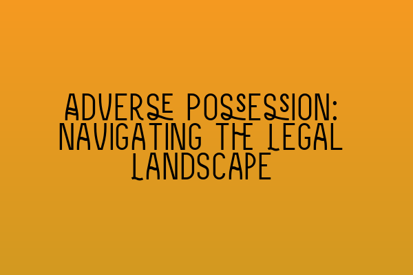 Adverse Possession: Navigating the Legal Landscape