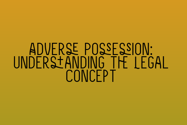 Adverse Possession: Understanding the Legal Concept