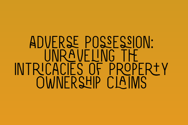 Featured image for Adverse Possession: Unraveling the Intricacies of Property Ownership Claims