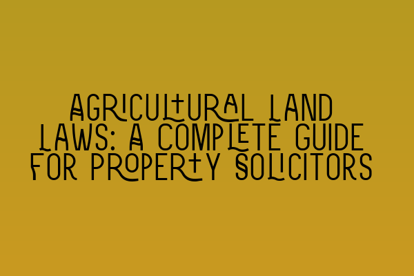 Featured image for Agricultural Land Laws: A Complete Guide for Property Solicitors