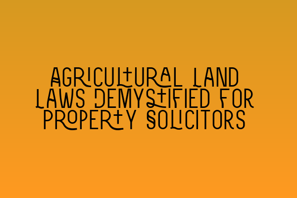 Agricultural Land Laws Demystified for Property Solicitors