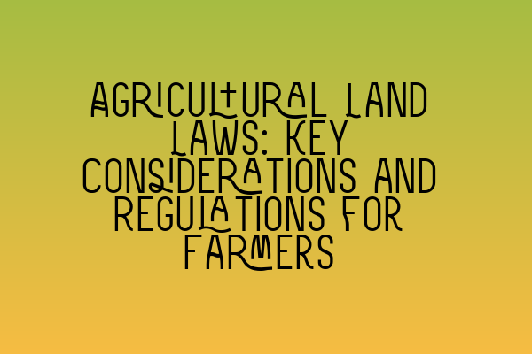 Featured image for Agricultural Land Laws: Key Considerations and Regulations for Farmers