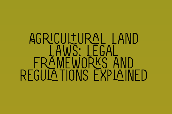 Agricultural Land Laws: Legal Frameworks and Regulations Explained