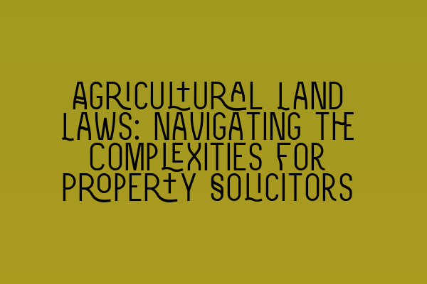 Featured image for Agricultural Land Laws: Navigating the Complexities for Property Solicitors