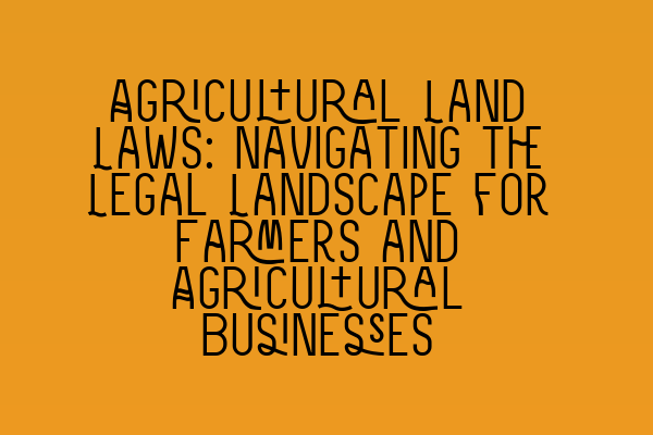 Featured image for Agricultural Land Laws: Navigating the Legal Landscape for Farmers and Agricultural Businesses