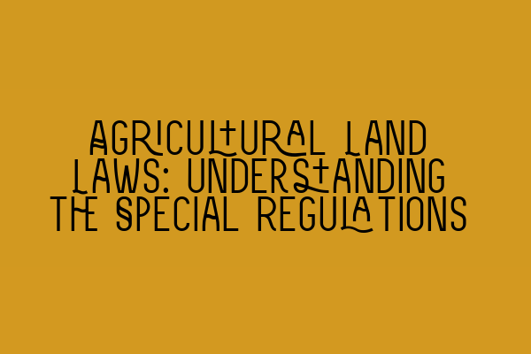 Featured image for Agricultural Land Laws: Understanding the Special Regulations