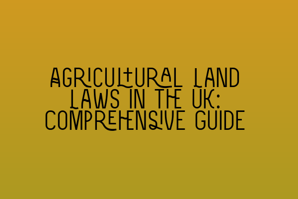 Featured image for Agricultural Land Laws in the UK: Comprehensive Guide