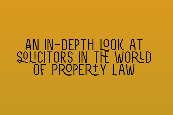 Featured image for An in-depth look at solicitors in the world of Property Law