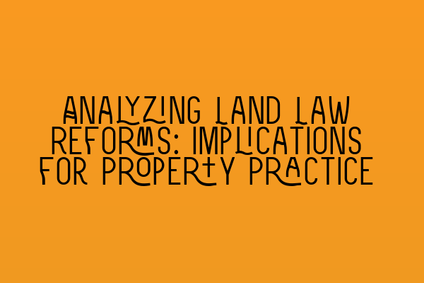 Analyzing Land Law Reforms: Implications for Property Practice