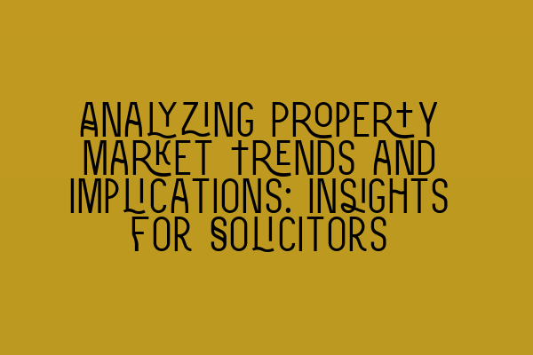 Analyzing Property Market Trends and Implications: Insights for Solicitors