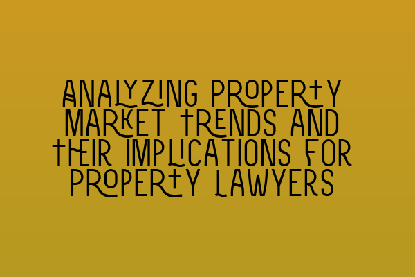 Featured image for Analyzing Property Market Trends and Their Implications for Property Lawyers
