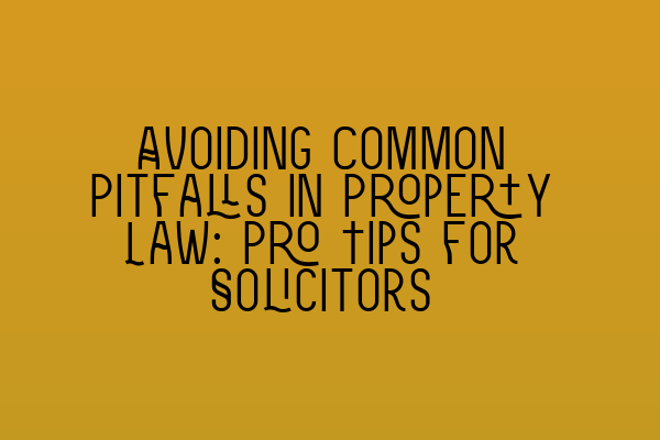 Featured image for Avoiding Common Pitfalls in Property Law: Pro Tips for Solicitors