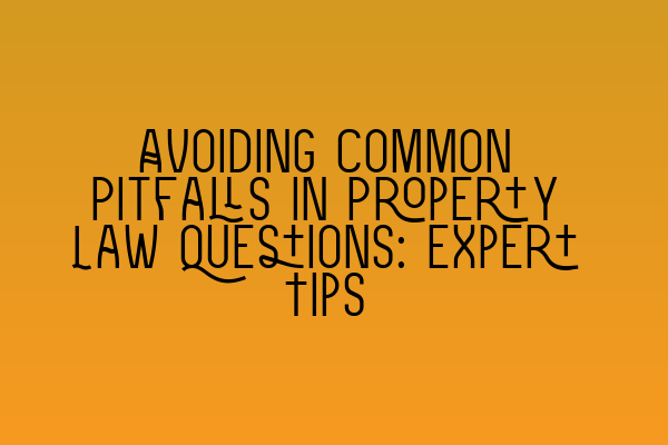 Featured image for Avoiding Common Pitfalls in Property Law Questions: Expert Tips