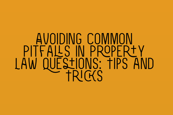 Featured image for Avoiding Common Pitfalls in Property Law Questions: Tips and Tricks