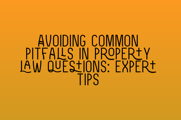 Avoiding common pitfalls in property law questions: Expert tips