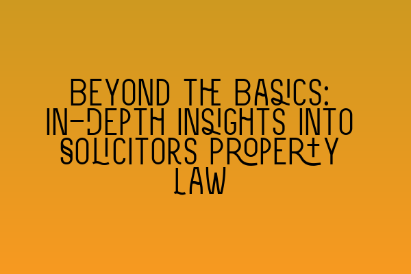 Beyond the Basics: In-Depth Insights into Solicitors Property Law