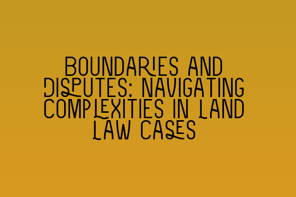 Featured image for Boundaries and Disputes: Navigating Complexities in Land Law Cases