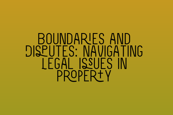 Featured image for Boundaries and Disputes: Navigating Legal Issues in Property