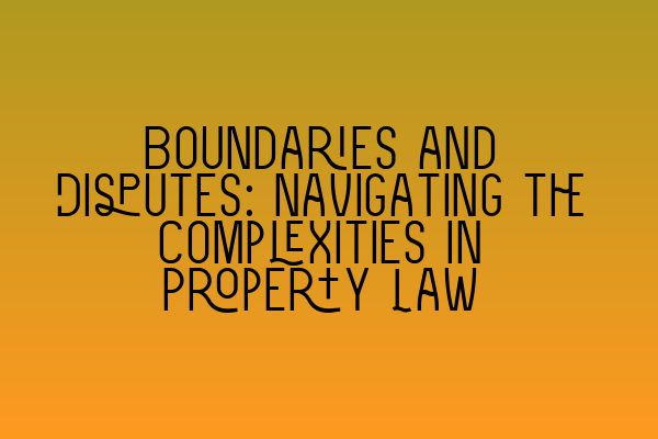 Featured image for Boundaries and Disputes: Navigating the Complexities in Property Law
