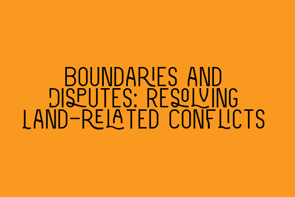 Boundaries and Disputes: Resolving Land-related Conflicts