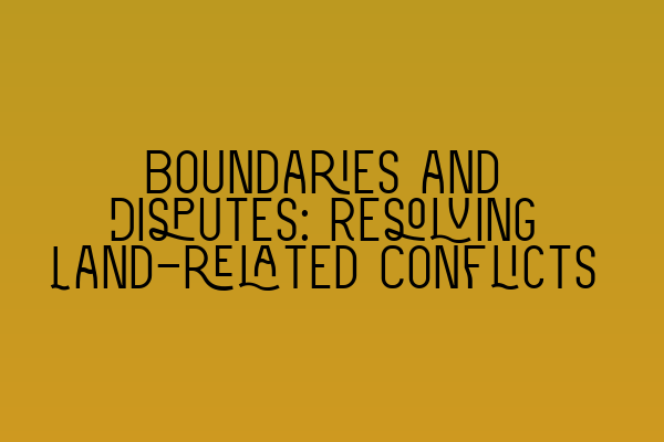 Boundaries and Disputes: Resolving Land-related Conflicts