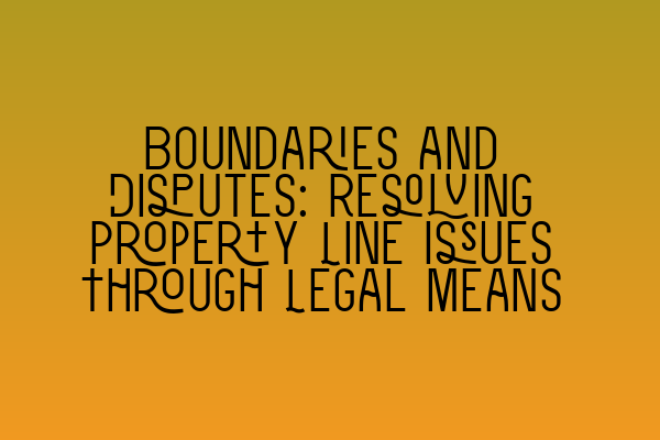 Featured image for Boundaries and Disputes: Resolving Property Line Issues Through Legal Means