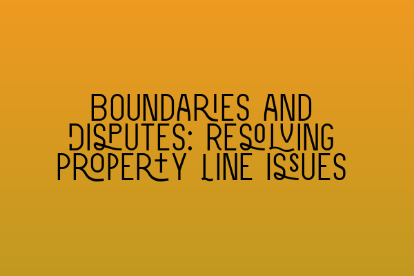 Featured image for Boundaries and Disputes: Resolving Property Line Issues