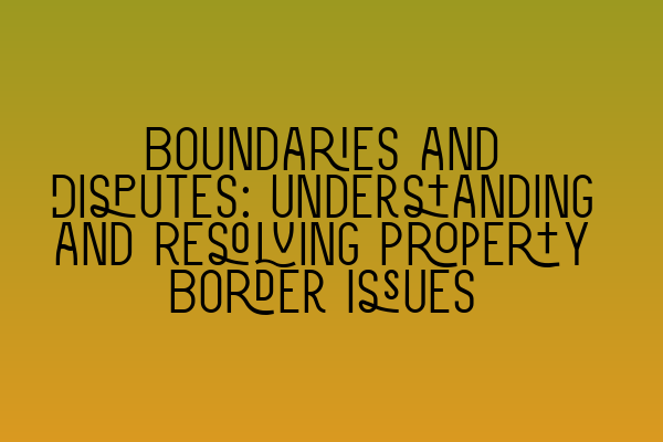 Featured image for Boundaries and Disputes: Understanding and Resolving Property Border Issues