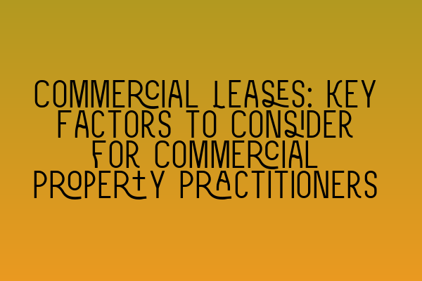 Commercial Leases: Key Factors to Consider for Commercial Property Practitioners