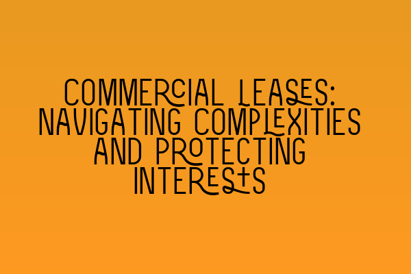 Commercial Leases: Navigating Complexities and Protecting Interests