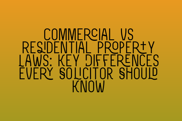 Commercial vs Residential Property Laws: Key Differences Every Solicitor Should Know