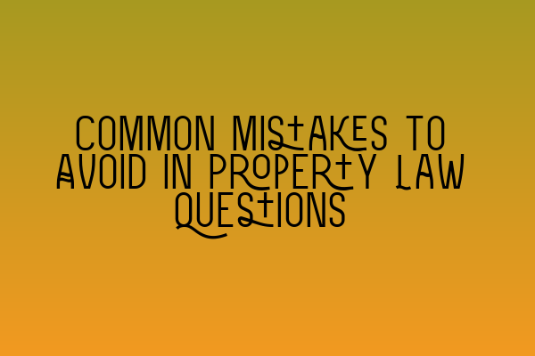 Common Mistakes to Avoid in Property Law Questions