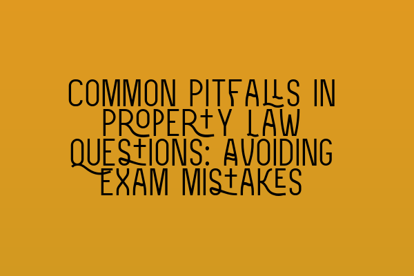 Featured image for Common Pitfalls in Property Law Questions: Avoiding Exam Mistakes