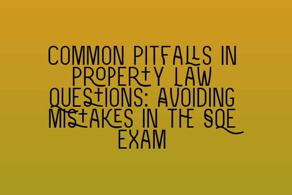 Common Pitfalls in Property Law Questions: Avoiding Mistakes in the SQE Exam