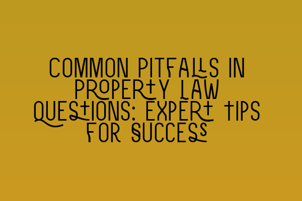 Common Pitfalls in Property Law Questions: Expert Tips for Success