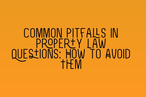 Common Pitfalls in Property Law Questions: How to Avoid Them