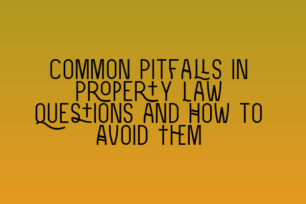 Common Pitfalls in Property Law Questions and How to Avoid Them