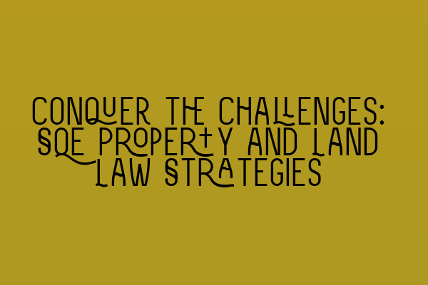 Conquer the Challenges: SQE Property and Land Law Strategies